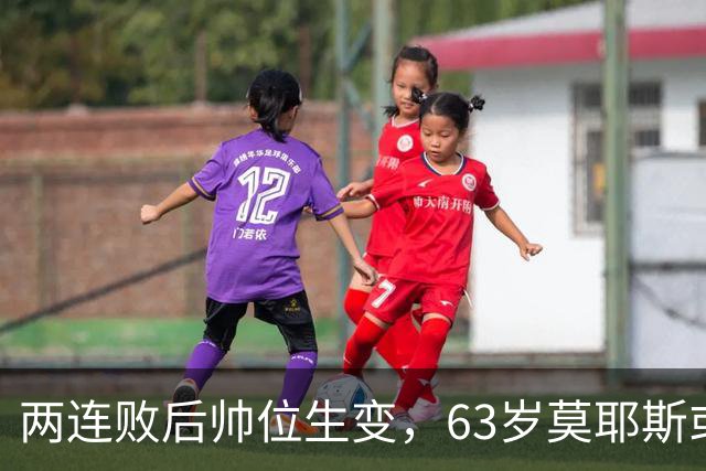两连败后帅位生变，63岁莫耶斯或成新老板首个决定
