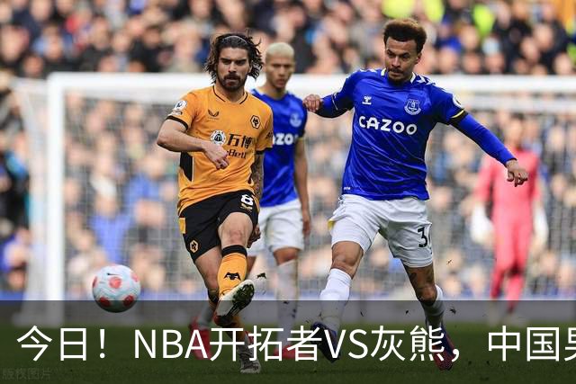 今日！NBA开拓者VS灰熊，中国男篮国手杨瀚森有望出战，CCTV5不转，3大平台直播