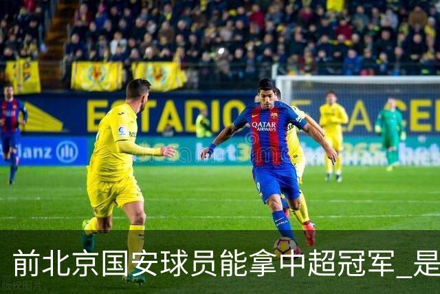 前北京国安球员能拿中超冠军 是大连英博的马马杜 还是成都蓉城国脚王子铭