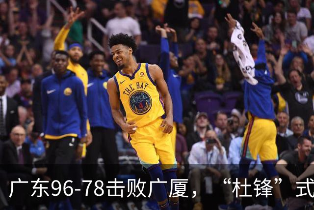 广东96-78击败广厦，“杜锋”式用人做对了，徐杰与胡明轩分工成关键！