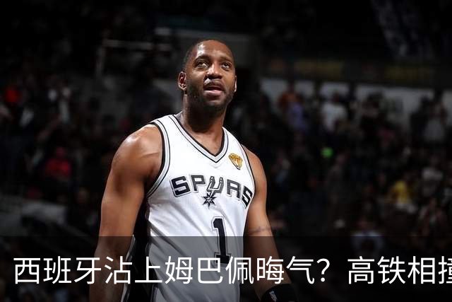 西班牙沾上姆巴佩晦气？高铁相撞重大伤亡