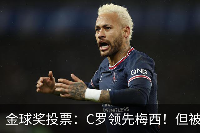 金球奖投票：C罗领先梅西！但被多个媒体质疑！