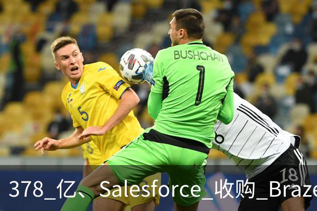 378 亿、Salesforce 收购 Braze